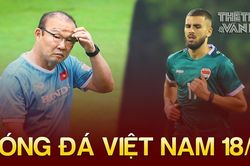 Tin nóng bóng đá Việt sáng 18/11: ĐT Iraq ngại một điều tại Việt Nam, ĐT Thái Lan quan tâm HLV Park Hang Seo