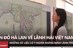Hé lộ nhiều bản đồ của Hà Lan giúp khẳng định lãnh hải, chủ quyền Việt Nam