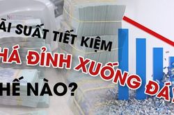 Lãi suất tiết kiệm phá đỉnh xuống đáy thế nào?