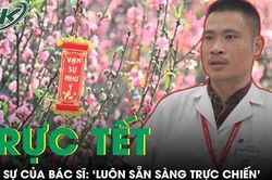 Tâm sự của bác sĩ trực Tết: 'Luôn sẵn sàng trực chiến'