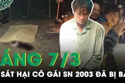 Sáng 7/3: Nghi phạm ra tay sát hại cô gái sinh năm 2003 ở Lai Châu đã bị bắt