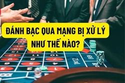 Đánh bạc qua mạng có bị truy cứu trách nhiệm hình sự không?