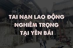 Toàn cảnh vụ tai nạn lao động nghiêm trọng tại Yên Bái làm 7 người chết, 3 người bị thương