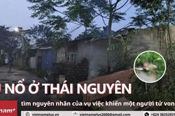 Tìm nguyên nhân vụ nổ ở Thái Nguyên khiến một người tử vong