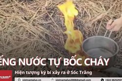 Bí ẩn hiện tượng giếng nước bốc cháy ở Sóc Trăng khiến nhiều người đổ xô đi xem