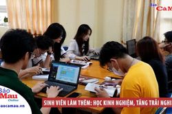 Sinh viên làm thêm: Học kinh nghiệm, tăng trải nghiệm