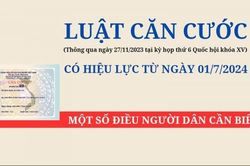 Luật Căn cước - Luật mới về giấy tờ tùy thân quan trọng của người dân sẽ có hiệu lực từ ngày 1/7/2024