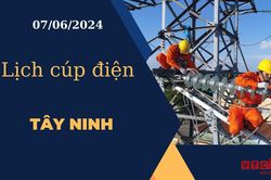 Lịch cúp điện hôm nay ngày 07/06/2024 tại Tây Ninh