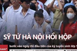 Cảm xúc của các sỹ tử Hà Nội trong ngày thi đầu tiên kỳ tuyển sinh lớp 10
