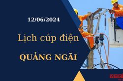 Lịch cúp điện hôm nay tại Quảng Ngãi ngày 12/06/2024