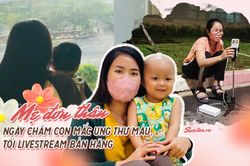 Mẹ đơn thân livestream bán hàng nuôi con ung thư: 'Nếu đầu hàng, con sẽ chẳng có cơ hội sống tiếp'