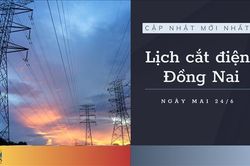 Lịch cắt điện Đồng Nai ngày mai 24/6 cập nhật mới nhất