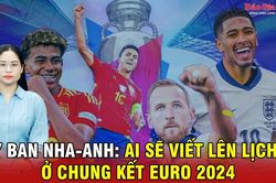 Tây Ban Nha-Anh: Ai sẽ viết lên lịch sử ở chung kết Euro 2024?