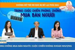 Phòng chống mua bán người: Cuộc chiến không khoan nhượng