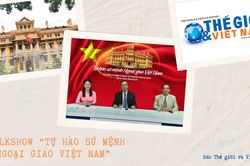 Tự hào sứ mệnh Ngoại giao Việt Nam (Phần 1): Việt Nam chưa bao giờ có được cơ đồ, tiềm lực, vị thế, và uy tín quốc tế như ngày nay