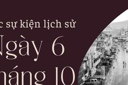Ngày này năm xưa 6/10: Các sự kiện lịch sử nổi bật trong ngày 6/10