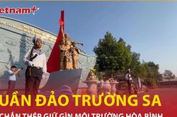 Lá chắn thép Trường Sa giữ gìn môi trường hòa bình cho Tổ quốc