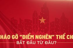 Tháo gỡ 'điểm nghẽn' thể chế bắt đầu từ đâu?