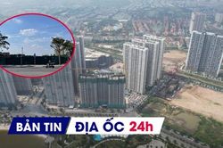 Địa ốc 24H: Thị trường BĐS tiềm ẩn yếu tố bất thường; giao đất làm tổ hợp chung cư 1.800 tỷ