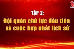 Nơi khởi nguồn Quân đội Anh hùng (Tập 2): Đội quân chủ lực đầu tiên và cuộc hợp nhất lịch sử