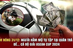 Điểm nóng 31/12: Người hâm mộ tụ tập tại quán trà sữa để... cá độ giải ASEAN Cup 2024