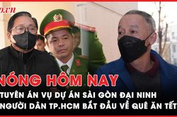 Nóng hôm nay: Tuyên án vụ dự án Sài Gòn Đại Ninh; Người dân TP.HCM bắt đầu về quê ăn Tết
