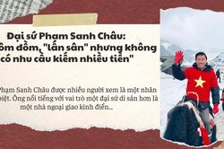 Đại sứ Phạm Sanh Châu: 'Tôi ôm đồm, 'lấn sân' nhưng không có nhu cầu kiếm nhiều tiền'