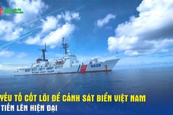 Yếu tố cốt lõi để Cảnh sát biển Việt Nam tiến lên hiện đại