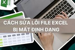 Cách sửa lỗi File Excel bị mất định dạng nhanh chóng, hiệu quả