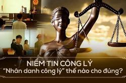 Niềm tin Công lý: 'Nhân danh công lý' thế nào cho đúng?