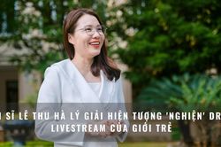 Tiến sĩ Lê Thu Hà lý giải hiện tượng 'nghiện' drama livestream của giới trẻ