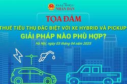 Tọa đàm 'Thuế tiêu thụ đặc biệt với xe hybrid và pick- up: Giải pháp nào phù hợp?'