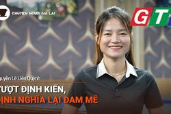 Chuyện Người Gia Lai số 46: Vượt định kiến, định nghĩa lại đam mê
