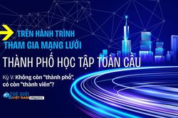 Trên hành trình tham gia Mạng lưới thành phố học tập toàn cầu - Kỳ V: Không còn 'thành phố', có còn 'thành viên'?