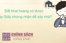 Đất khai hoang có được cấp Giấy chứng nhận để xây nhà?