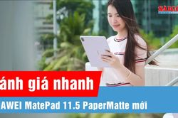 Trên tay HUAWEI MatePad 11.5 PaperMatte Mới: màn nhám 120Hz, pin 10.100mAh, giá chưa tới 10 triệu