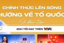 VTV4 ra mắt 3 chương trình mới kết nối người Việt toàn cầu