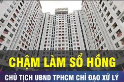 Chậm làm sổ hồng, Chủ tịch UBND TPHCM chỉ đạo xử lý