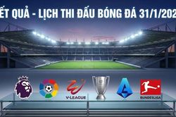 Kết quả, lịch thi đấu bóng đá 31/1: Sôi động các giải Châu Âu và trong nước