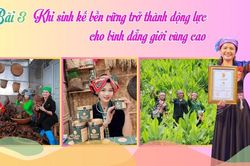 Bài 3: Khi sinh kế bền vững trở thành động lực cho bình đẳng giới vùng cao