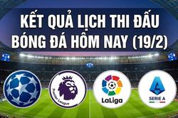 Kết quả, lịch thi đấu bóng đá hôm nay (19/2): Juventus thua thảm, Real Madrid thắng bản lĩnh
