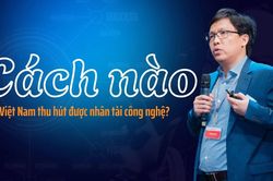 Cách nào để Việt Nam thu hút được nhân tài công nghệ?