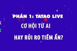 Phần 1: Tatao live - Cơ hội từ AI hay rủi ro tiềm ẩn?