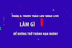Phần 2: Trước trào lưu Tatao live - Làm gì để không trở thành nạn nhân?