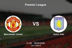 Nhận định Manchester United vs Aston Villa - Đại chiến Top 4 tại Premier League
