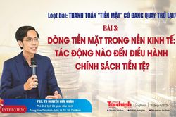 Bài 3: Dòng tiền mặt trong nền kinh tế: Tác động nào đến điều hành chính sách tiền tệ?