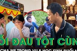 Nỗi đau tột cùng của cha mẹ 5 học sinh đuối nước tử vong: 'Không còn thiết tha gì nữa…'