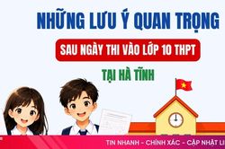 [Infographic] Những lưu ý quan trọng sau ngày thi vào lớp 10 THPT tại Hà Tĩnh