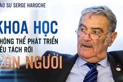 Giáo sư Serge Haroche: Khoa học không thể phát triển nếu tách rời con người