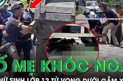 Đau xót cảnh bố mẹ khóc ngất bên nữ sinh lớp 12 tử vong dưới gầm xe tải ở Quảng Ninh